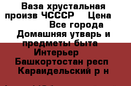 Ваза хрустальная произв ЧСССР. › Цена ­ 10 000 - Все города Домашняя утварь и предметы быта » Интерьер   . Башкортостан респ.,Караидельский р-н